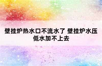 壁挂炉热水口不流水了 壁挂炉水压低水加不上去